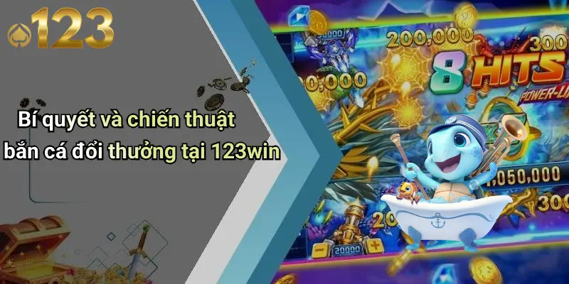 Bắn Cá Đổi Thưởng: Trải Nghiệm Giải Trí Đỉnh Cao Tại 123WIN 4 Bí quyết và chiến thuật bắn cá đổi thưởng tại 123win