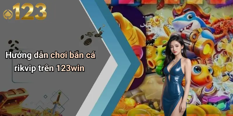 Bắn Cá Rikvip: Khám Phá Thế Giới Giải Trí Đỉnh Cao 123WIN 3 Hướng dẫn chơi bắn cá rikvip trên 123win