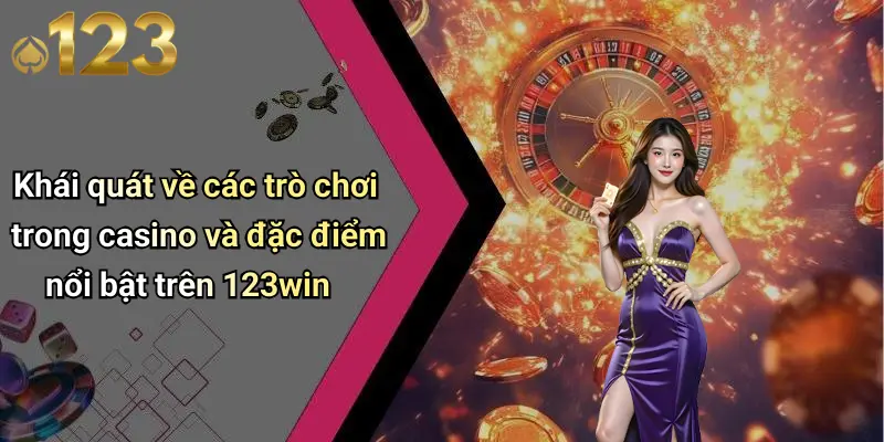 Khái quát về các trò chơi trong casino và đặc điểm nổi bật trên 123win