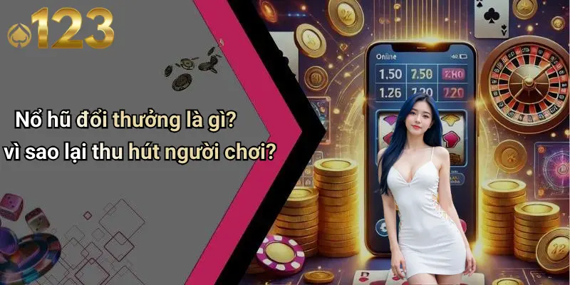 Nổ Hũ Đổi Thưởng: Khám Phá Sân Chơi Quay Hũ Đỉnh Cao 1 Nổ hũ đổi thưởng là gì? vì sao lại thu hút người chơi?