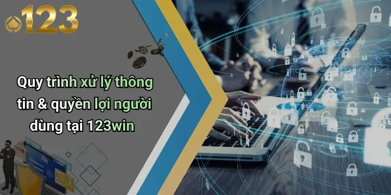 Chính Sách Bảo Mật 3 Quy trình xử lý thông tin & quyền lợi người dùng tại 123win