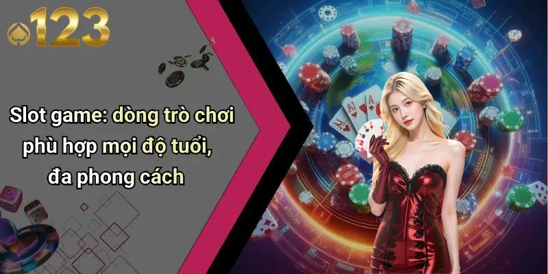 Slot game: dòng trò chơi phù hợp mọi độ tuổi, đa phong cách