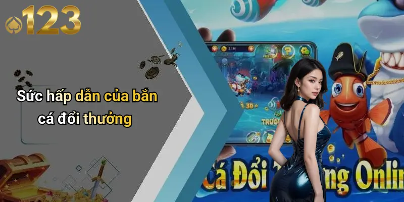 Bắn Cá Đổi Thưởng: Trải Nghiệm Giải Trí Đỉnh Cao Tại 123WIN 1 Sức hấp dẫn của bắn cá đổi thưởng