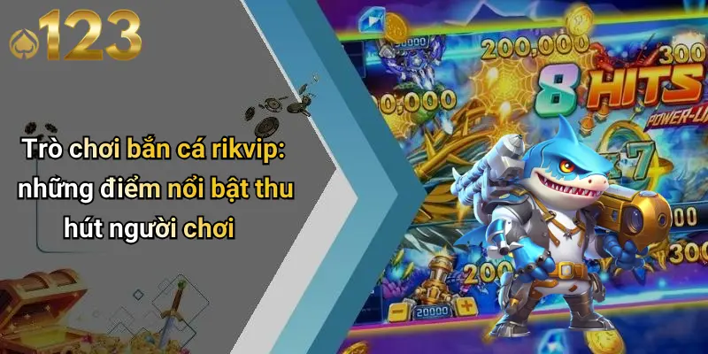 Bắn Cá Rikvip: Khám Phá Thế Giới Giải Trí Đỉnh Cao 123WIN 1 Trò chơi bắn cá rikvip: những điểm nổi bật thu hút người chơi