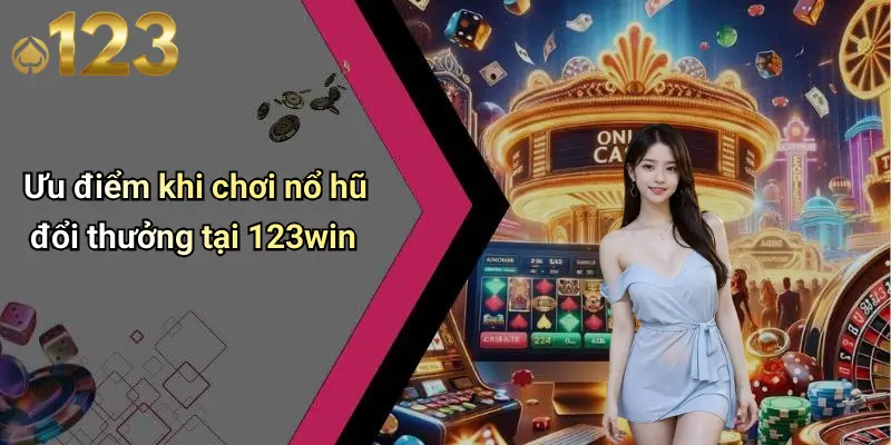 Nổ Hũ Đổi Thưởng: Khám Phá Sân Chơi Quay Hũ Đỉnh Cao 2 Ưu điểm khi chơi nổ hũ đổi thưởng tại 123win