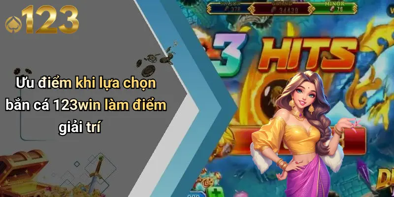 Bắn Cá 123WIN 3 Ưu điểm khi lựa chọn bắn cá 123win làm điểm giải trí